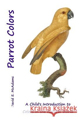 Parrot Colors: A Child's Introduction to Colors in the Natural World David E McAdams   9781632703613 Life Is a Story Problem LLC