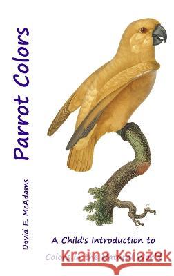 Parrot Colors: A Child's Introduction to Colors in the Natural World David E McAdams   9781632703620 Life Is a Story Problem LLC