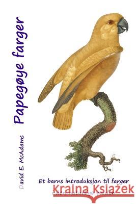 Papegoye farger: Et barns introduksjon til farger i den naturlige verden David E McAdams   9781632704313 Life Is a Story Problem LLC