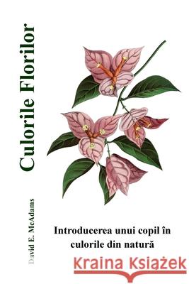 Culorile Florilor: Introducerea unui copil ?n culorile din natură David E. McAdams 9781632705259 Life Is a Story Problem LLC