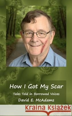 How I Got My Scar: Tales Told in Borrowed Voices David E. McAdams 9781632708076 Life Is a Story Problem LLC
