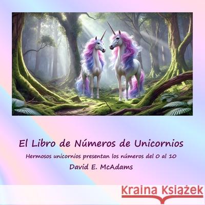 El Libro de N?meros de Unicornios: Hermosos unicornios presentan los n?meros del 0 al 10 David E. McAdams 9781632708908 Life Is a Story Problem LLC
