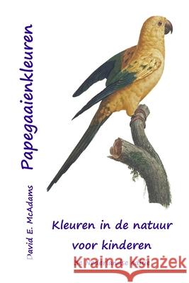 Papegaaienkleuren: Kleuren in de natuur voor kinderen David E. McAdams 9781632708922 Life Is a Story Problem LLC