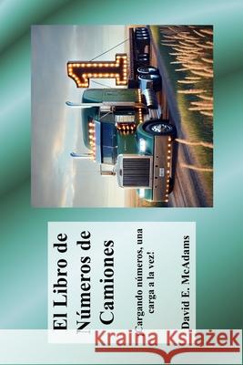 El Libro de N?meros de Camiones: ?Cargando n?meros, una carga a la vez! David E. McAdams 9781632708953 Life Is a Story Problem LLC
