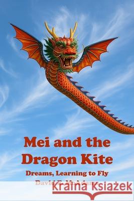 Mei and the Dragon Kite: Dreams Learning to Fly David E. McAdams 9781632709189 Life Is a Story Problem LLC