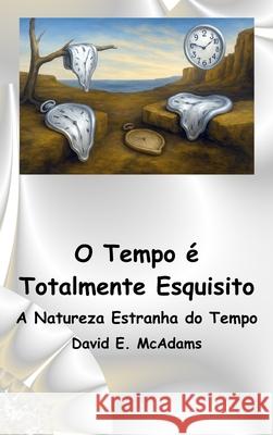 O Tempo ? Totalmente Esquisito: A Natureza Estranha do Tempo David E. McAdams 9781632709899 Life Is a Story Problem LLC
