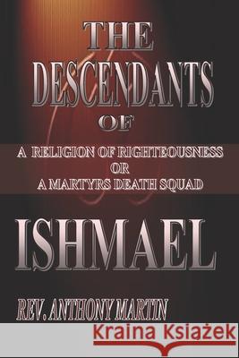 The Descendants of Ishmael: A Religion of Righteousness or A Martyrs Death Squad Martin, Anthony 9781632730268 DC Library Press