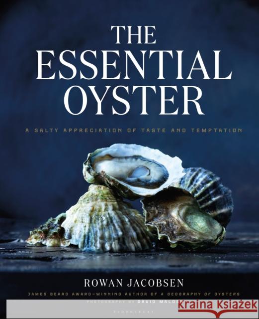 The Essential Oyster: A Salty Appreciation of Taste and Temptation Rowan Jacobsen 9781632862563