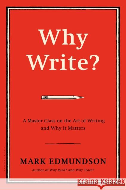 Why Write?: A Master Class on the Art of Writing and Why It Matters Mark Edmundson 9781632863058 Bloomsbury USA