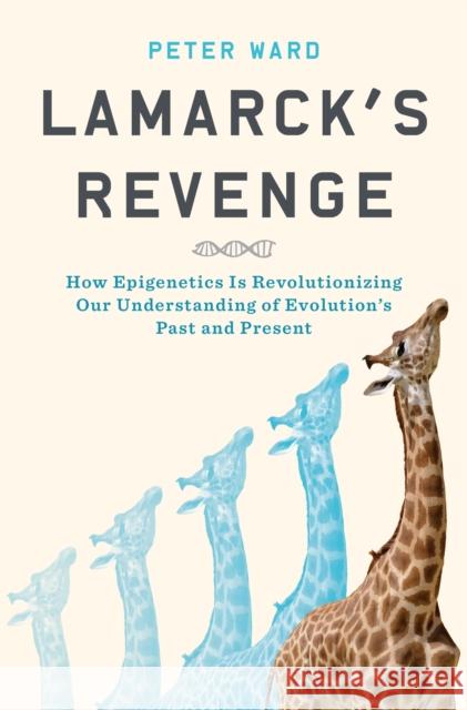 Lamarck's Revenge: How Epigenetics Is Revolutionizing Our Understanding of Evolution's Past and Present Peter Ward 9781632866158 Bloomsbury USA