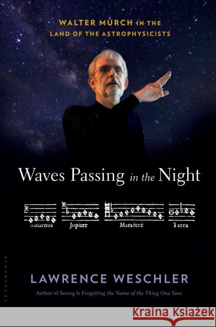 Waves Passing in the Night: Walter Murch in the Land of the Astrophysicists Lawrence Weschler 9781632867186