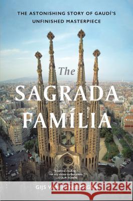 The Sagrada Familia: The Astonishing Story of Gaudí's Unfinished Masterpiece Van Hensbergen, Gijs 9781632867810 Bloomsbury USA