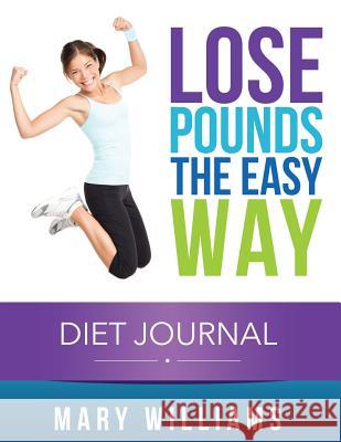 Lose Pounds the Easy Way: Diet Journal: Track Your Progress Mary Williams 9781632872791 Weight a Bit