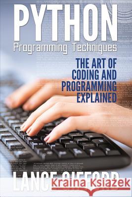 Python Programming Techniques: The Art of Coding and Programming Explained Lance Gifford 9781632873309 Speedy Publishing LLC