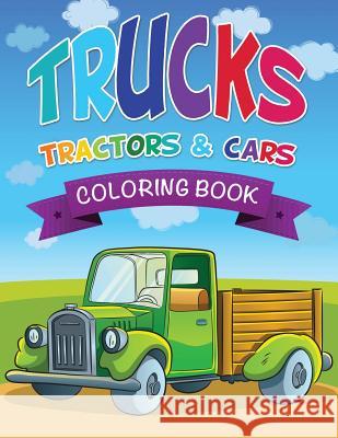 Trucks, Tractors & Cars Coloring Book LLC Speedy Publishing 9781632873972 Speedy Publishing LLC