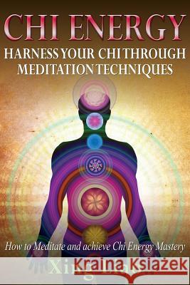 Chi Energy: Harness Your Chi Through Meditation Techniques Xing Liao 9781632874504