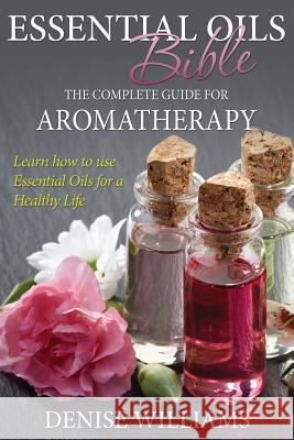 Essential Oils Bible: The Complete Guide for Aromatherapy Denise Williams 9781632874573 Speedy Publishing LLC