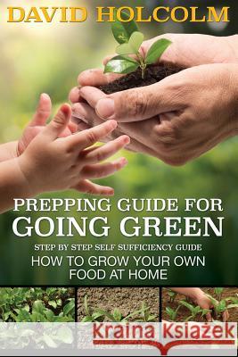 Prepping Guide for Going Green: Step by Step Self Sufficiency Guide David Holcolm 9781632874603 Speedy Publishing LLC