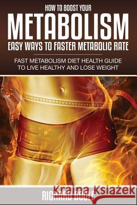 How to Boost Your Metabolism: Easy Ways to Faster Metabolic Rate Richard Bogle 9781632874634