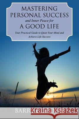 Mastering Personal Success and Inner Peace for a Good Life Barry Gordon 9781632874658