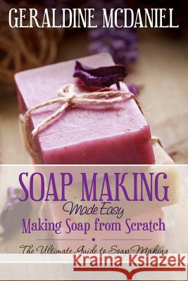 Soap Making Made Easy: Making Soap from Scratch McDaniel, Geraldine 9781632874719 Speedy Publishing LLC