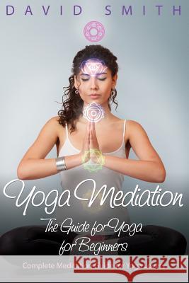 Yoga Mediation: The Guide for Yoga for Beginners Smith, David 9781632874757
