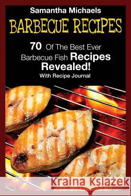 Barbecue Recipes: 70 of the Best Ever Barbecue Fish Recipes...Revealed! (with Recipe Journal) Samantha Michaels 9781632875846