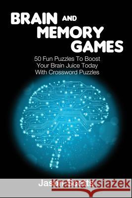 Brain and Memory Games: 50 Fun Puzzles to Boost Your Brain Juice Today (With Crossword Puzzles) Scotts, Jason 9781632875921