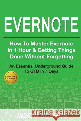 Evernote: How to Master Evernote in 1 Hour & Getting Things Done Without Forgetting ( an Essential Underground Guide to Gtd in 7 Jason Scotts 9781632876089 Overcoming
