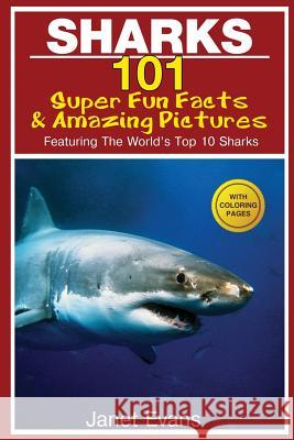 Sharks: 101 Super Fun Facts and Amazing Pictures (Featuring the World's Top 10 Sharks with Coloring Pages) Janet Evans 9781632876690 Speedy Kids