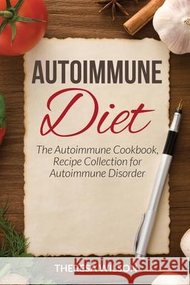 Autoimmune Diet: The Autoimmune Cookbook, Recipe Collection for Autoimmune Disorder Wilson, Theresa 9781632876966