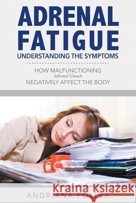 Adrenal Fatigue: Understanding the Symptoms - How Malfunctioning Adrenal Glands Negatively Affect the Body Andriana Follea 9781632878199 Karen S. Roberts