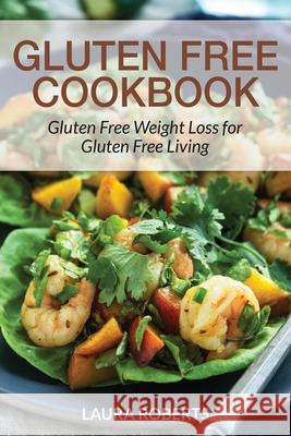 Gluten Free Cookbook: Gluten Free Weight Loss for Gluten Free Living Laura Roberts Gonzales Janet 9781632878311