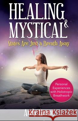 Healing & Mystical States Are Just a Breath Away: Personal Experiences with Holotropic Breathwork Andy Grant 9781632878380
