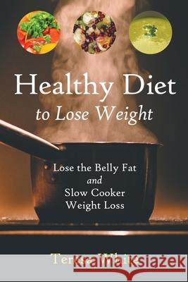Healthy Diet to Lose Weight: Lose the Belly Fat and Slow Cooker Weight Loss Teresa White Stewart Jennifer 9781632878786