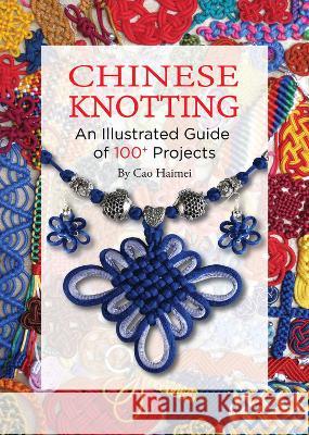 Chinese Knotting: An Illustrated Guide of 100+ Projects Haimei Cao 9781632880055 Shanghai Press