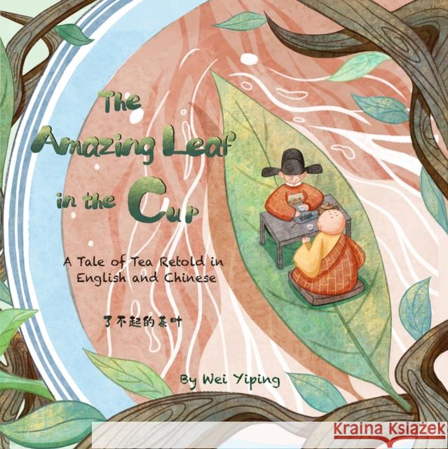 The Amazing Leaf in the Cup: A Tale of Tea Retold in English and Chinese Yiping Wei 9781632880154 Shanghai Press