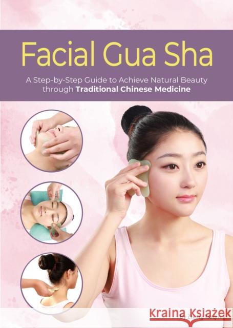 Facial Gua Sha: A Step-by-Step Guide to Achieve Natural Beauty through Traditional Chinese Medicine Xiuqin Zhang 9781632880178 Shanghai Press