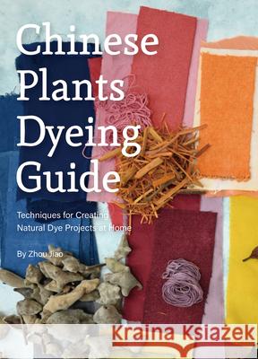 Chinese Plants Dyeing Guide: Techniques for Creating Natural Dye Projects at Home Jiao Zhou 9781632880451