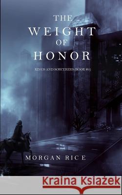 The Weight of Honor (Kings and Sorcerers--Book 3) Morgan Rice   9781632913302 Morgan Rice