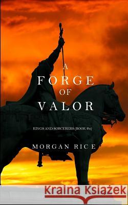 A Forge of Valor (Kings and Sorcerers--Book 4) Morgan Rice 9781632913838 Morgan Rice