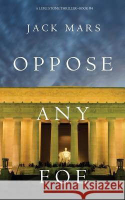 Oppose Any Foe (A Luke Stone Thriller-Book 4) Mars, Jack 9781632918512