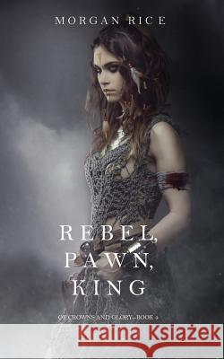 Rebel, Pawn, King (Of Crowns and Glory-Book 4) Rice, Morgan 9781632918956 Morgan Rice