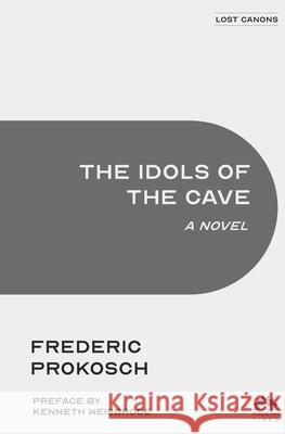 The Idols of the Cave Kenneth Weisbrode Frederic Prokosch 9781632924131