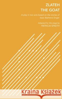 Zlateh the Goat: A Play in Two Acts Based on Stories by Isaac Bashevis Singer Patricia Spaeth Isaac Bashevi 9781632924766 Playsmith