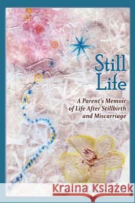 Still Life, A Parent's Memoir of Life After Stillbirth and Miscarriage Emma Mellon 9781632931344