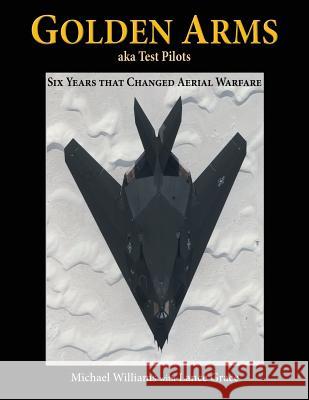 Golden Arms, aka Test Pilots: Six Years that Changed Aerial Warfare Michael Williams, Lance Grace 9781632931610 Sunstone Press