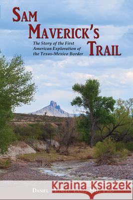 Sam Maverick's Trail: The Story of the First American Exploration of the Texas-Mexico Border Daniel McNeel Lane 9781632931702 Sunstone Press