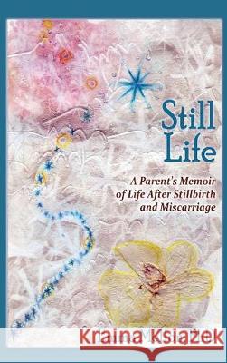 Still Life, A Parent's Memoir of Life After Stillbirth and Miscarriage Emma Mellon 9781632931917