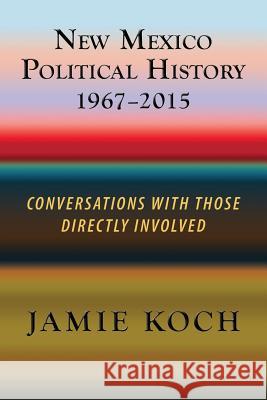 New Mexico Political History, 1967-2015: Conversations with Those Directly Involved Jamie Koch 9781632932167 Sunstone Press